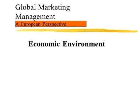Global Marketing Management A European Perspective Economic Environment.