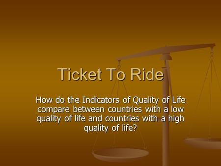 Ticket To Ride How do the Indicators of Quality of Life compare between countries with a low quality of life and countries with a high quality of life?