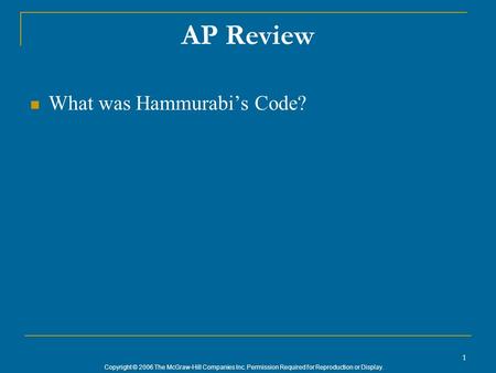 Copyright © 2006 The McGraw-Hill Companies Inc. Permission Required for Reproduction or Display. AP Review What was Hammurabi’s Code? 1.