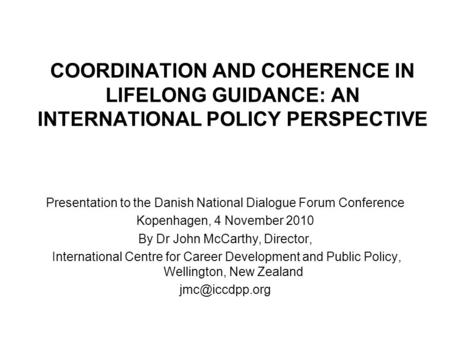 COORDINATION AND COHERENCE IN LIFELONG GUIDANCE: AN INTERNATIONAL POLICY PERSPECTIVE Presentation to the Danish National Dialogue Forum Conference Kopenhagen,