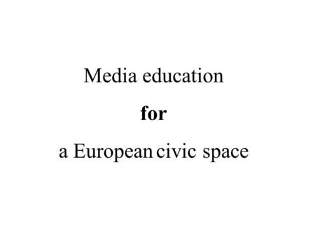Media education for a European civic space. A civic space: defining elements The public/civic space provides a symbolic-discursive context in which public.