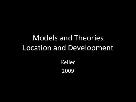 Models and Theories Location and Development Keller 2009.