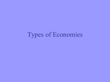 Types of Economies. Command Economy Strong government control Government controls all means of production (land, labor, and capital) Government decides: