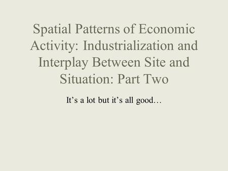 Spatial Patterns of Economic Activity: Industrialization and Interplay Between Site and Situation: Part Two It’s a lot but it’s all good…