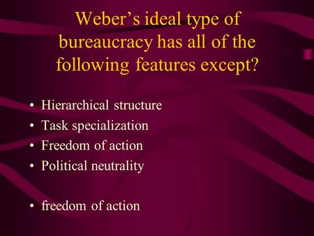 Weber’s ideal type of bureaucracy has all of the following features except? Hierarchical structure Task specialization Freedom of action Political neutrality.