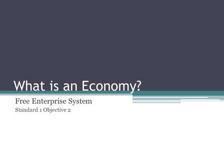 What is an Economy? Free Enterprise System Standard 1 Objective 2.