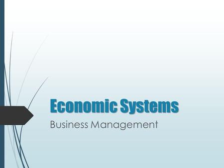 Economic Systems Business Management. Economic Systems O BJECTIVE We will compare economic systems, free markets, and economic-political systems. E SSENTIAL.