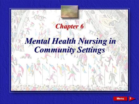 Copyright © 2002 by W. B. Saunders Company. All rights reserved. Chapter 6 Mental Health Nursing in Community Settings Menu F.