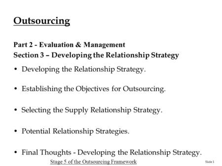 Slide 1 Outsourcing Part 2 - Evaluation & Management Section 3 – Developing the Relationship Strategy Developing the Relationship Strategy. Establishing.
