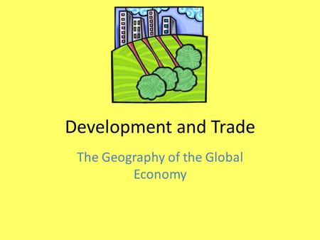 Development and Trade The Geography of the Global Economy.