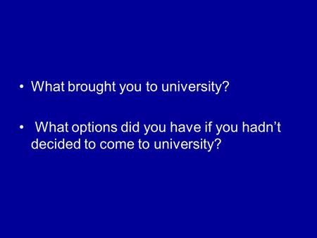 What brought you to university? What options did you have if you hadn’t decided to come to university?