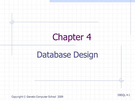 DBSQL 4-1 Copyright © Genetic Computer School 2009 Chapter 4 Database Design.