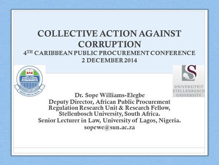 COLLECTIVE ACTION AGAINST CORRUPTION 4 TH CARIBBEAN PUBLIC PROCUREMENT CONFERENCE 2 DECEMBER 2014 Dr. Sope Williams-Elegbe Deputy Director, African Public.