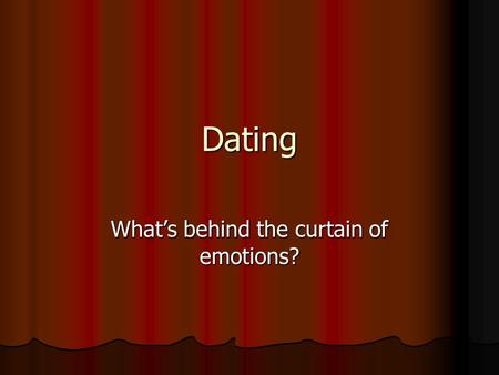 Dating What’s behind the curtain of emotions?. Male vs. Female Role Males should: Males should: –Make the first initial connection –Call the female for.