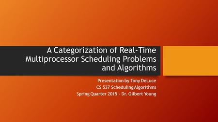 A Categorization of Real-Time Multiprocessor Scheduling Problems and Algorithms Presentation by Tony DeLuce CS 537 Scheduling Algorithms Spring Quarter.