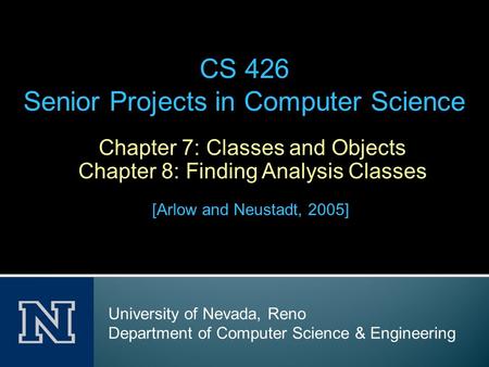 Chapter 7: Classes and Objects Chapter 8: Finding Analysis Classes [Arlow and Neustadt, 2005] CS 426 Senior Projects in Computer Science University of.