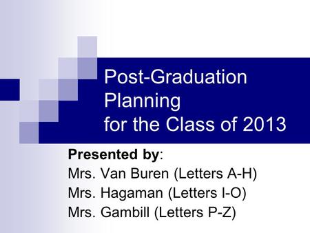 Post-Graduation Planning for the Class of 2013 Presented by: Mrs. Van Buren (Letters A-H) Mrs. Hagaman (Letters I-O) Mrs. Gambill (Letters P-Z)