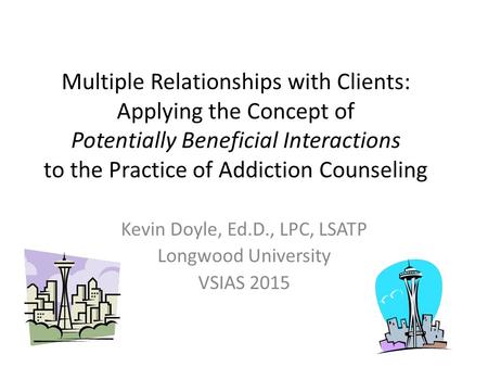 Multiple Relationships with Clients: Applying the Concept of Potentially Beneficial Interactions to the Practice of Addiction Counseling Kevin Doyle, Ed.D.,