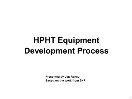 1 HPHT Equipment Development Process Presented by Jim Raney Based on the work from 6HP.