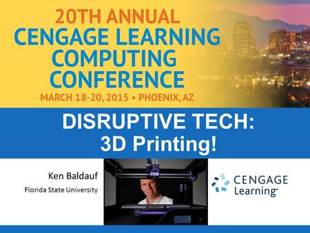 Ken Baldauf Florida State University DISRUPTIVE TECH: 3D Printing!