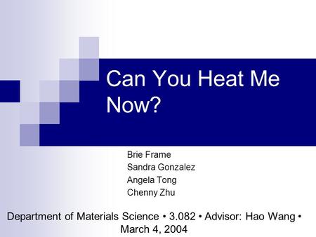 Can You Heat Me Now? Brie Frame Sandra Gonzalez Angela Tong Chenny Zhu Department of Materials Science 3.082 Advisor: Hao Wang March 4, 2004.