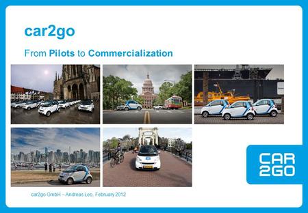 Car2go GmbH – Andreas Leo, February 2012 From Pilots to Commercialization car2go.
