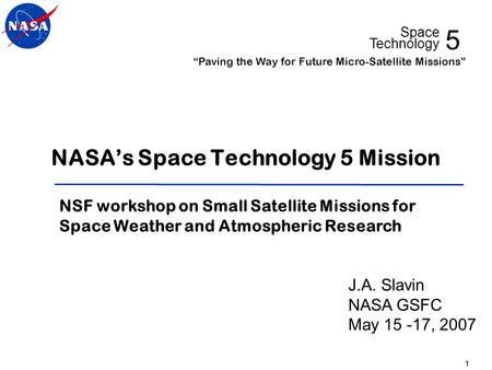 5 Space Technology “Paving the Way for Future Micro-Satellite Missions” 1 NASA’s Space Technology 5 Mission NSF workshop on Small Satellite Missions for.