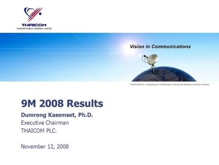9M 2008 Results Dumrong Kasemset, Ph.D. Executive Chairman THAICOM PLC. November 12, 2008.