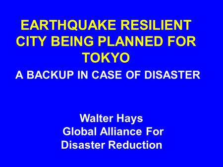 EARTHQUAKE RESILIENT CITY BEING PLANNED FOR TOKYO A BACKUP IN CASE OF DISASTER Walter Hays Global Alliance For Disaster Reduction.