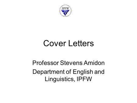 Cover Letters Professor Stevens Amidon Department of English and Linguistics, IPFW.