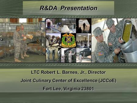 R&DA Presentation LTC Robert L. Barnes, Jr., Director Joint Culinary Center of Excellence (JCCoE) Fort Lee, Virginia 23801.