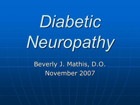 Diabetic Neuropathy Beverly J. Mathis, D.O. November 2007.