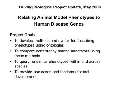 Relating Animal Model Phenotypes to Human Disease Genes Project Goals: To develop methods and syntax for describing phenotypes using ontologies To compare.