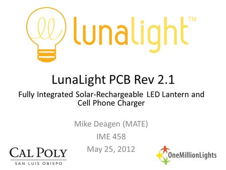 LunaLight PCB Rev 2.1 Mike Deagen (MATE) IME 458 May 25, 2012 Fully Integrated Solar-Rechargeable LED Lantern and Cell Phone Charger.