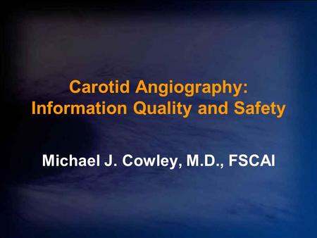 Carotid Angiography: Information Quality and Safety Michael J. Cowley, M.D., FSCAI.