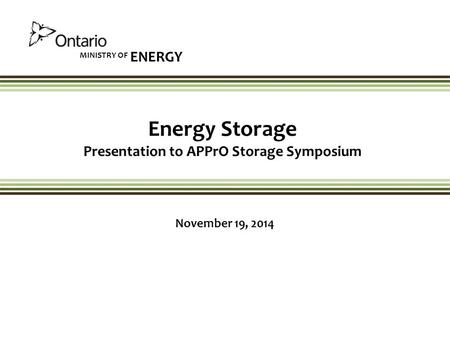 MINISTRY OF ENERGY Energy Storage Presentation to APPrO Storage Symposium November 19, 2014.