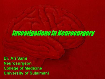 Investigations in Neurosurgery Dr. Ari Sami Neurosurgeon College of Medicine University of Sulaimani.