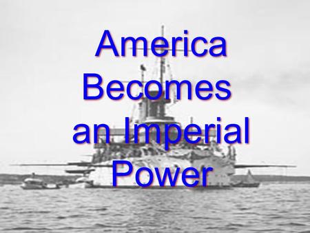America Becomes an Imperial Power America Becomes an Imperial Power.