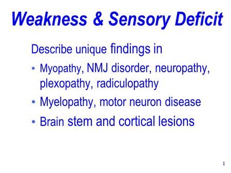 1 Weakness & Sensory Deficit Describe unique findings in Myopathy, NMJ disorder, neuropathy, plexopathy, radiculopathy Myelopathy, motor neuron disease.