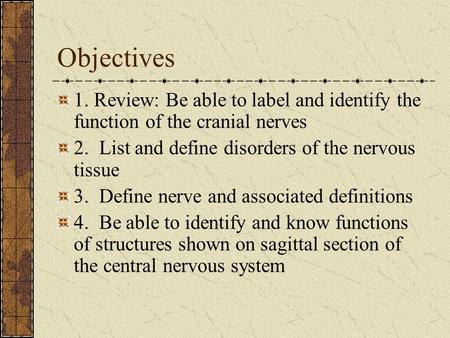Objectives 1. Review: Be able to label and identify the function of the cranial nerves 2. List and define disorders of the nervous tissue 3. Define nerve.