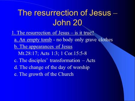The resurrection of Jesus – John 20 1. The resurrection of Jesus – is it true? a. An empty tomb - no body only grave clothes b. The appearances of Jesus.