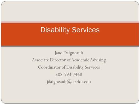 Jane Daigneault Associate Director of Academic Advising Coordinator of Disability Services 508-793-7468 Disability Services.