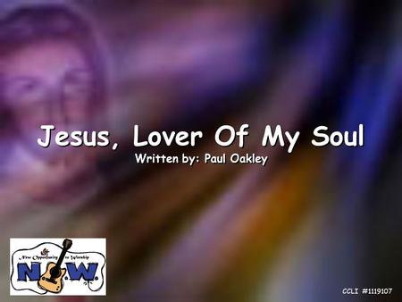 Jesus, Lover Of My Soul Written by: Paul Oakley Jesus, Lover Of My Soul Written by: Paul Oakley CCLI #1119107.