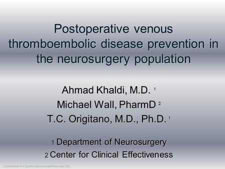 Postoperative venous thromboembolic disease prevention in the neurosurgery population Ahmad Khaldi, M.D. 1 Michael Wall, PharmD 2 T.C. Origitano, M.D.,