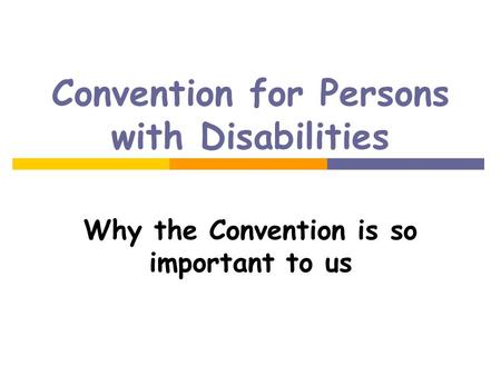 Convention for Persons with Disabilities Why the Convention is so important to us.