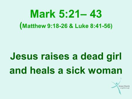 Mark 5:21– 43 (Matthew 9:18-26 & Luke 8:41-56)