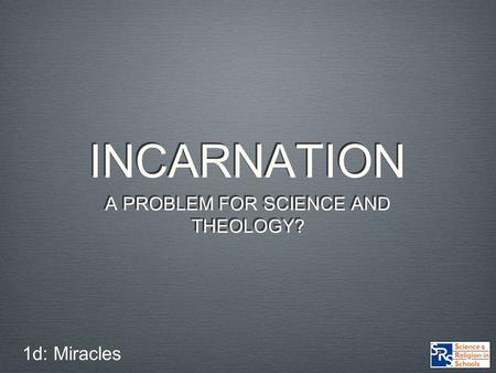 INCARNATION A PROBLEM FOR SCIENCE AND THEOLOGY? 1d: Miracles.