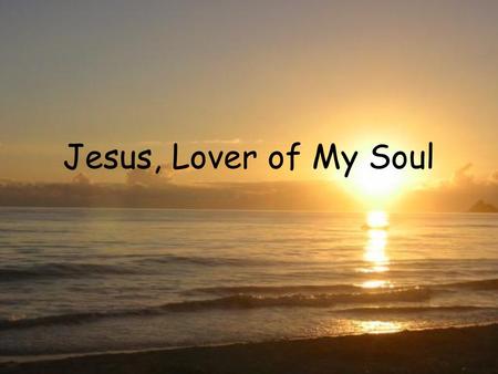 Jesus, Lover of My Soul.