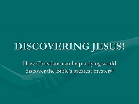 DISCOVERING JESUS! How Christians can help a dying world discover the Bible’s greatest mystery!