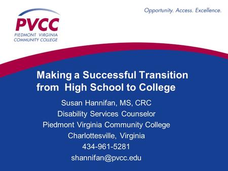 Making a Successful Transition from High School to College Susan Hannifan, MS, CRC Disability Services Counselor Piedmont Virginia Community College Charlottesville,